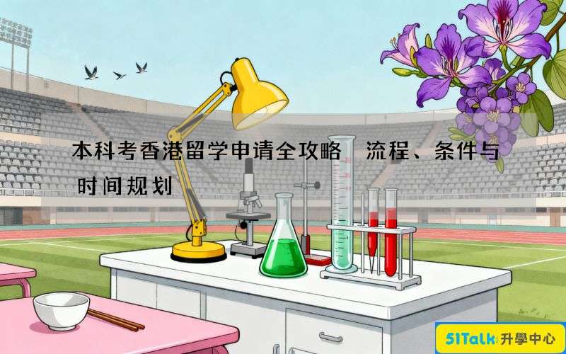 本科考香港留学申请全攻略 流程、条件与时间规划